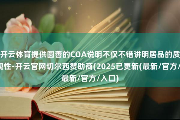 开云体育提供圆善的COA说明不仅不错讲明居品的质地合规性-开云官网切尔西赞助商(2025已更新(最新/官方/入口)