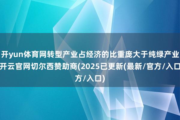开yun体育网转型产业占经济的比重庞大于纯绿产业-开云官网切尔西赞助商(2025已更新(最新/官方/入口)