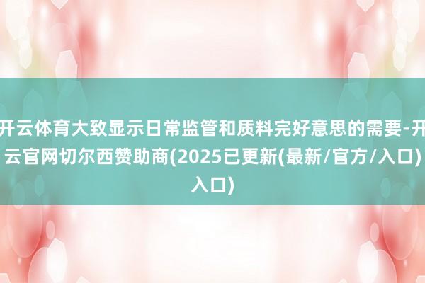开云体育大致显示日常监管和质料完好意思的需要-开云官网切尔西赞助商(2025已更新(最新/官方/入口)